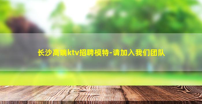 长沙高端ktv招聘模特-请加入我们团队